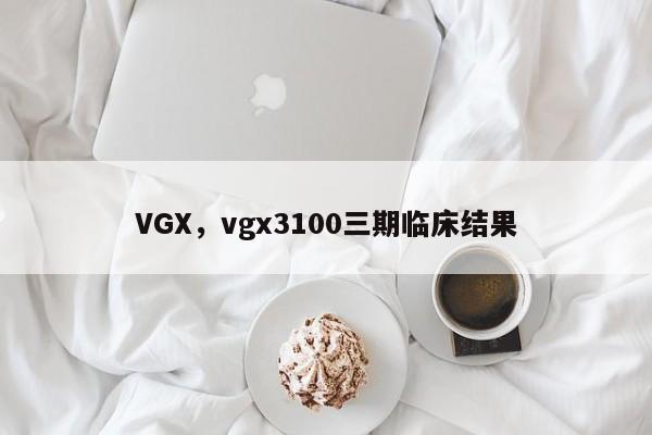 VGX，vgx3100三期临床结果