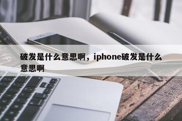 破发是什么意思啊，iphone破发是什么意思啊