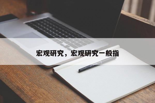 宏观研究，宏观研究一般指