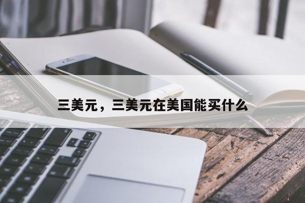 三美元，三美元在美国能买什么