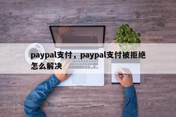 paypal支付，paypal支付被拒绝怎么解决