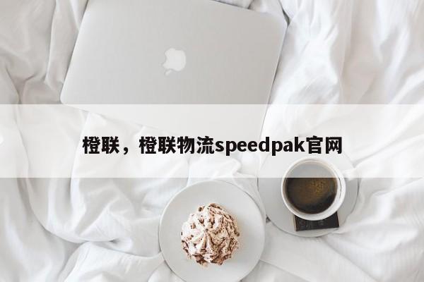 橙联，橙联物流speedpak官网