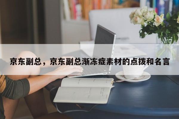 京东副总，京东副总渐冻症素材的点拨和名言
