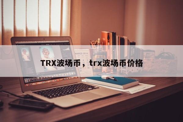 TRX波场币，trx波场币价格