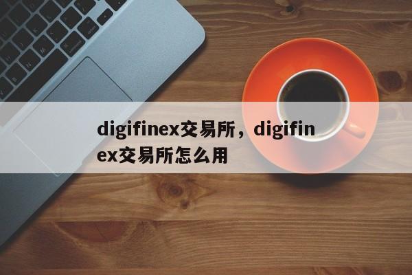 digifinex交易所，digifinex交易所怎么用