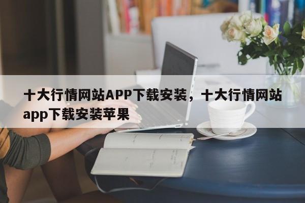 十大行情网站APP下载安装，十大行情网站app下载安装苹果