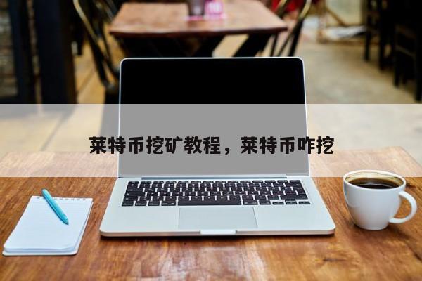 莱特币挖矿教程，莱特币咋挖