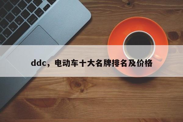 ddc，电动车十大名牌排名及价格