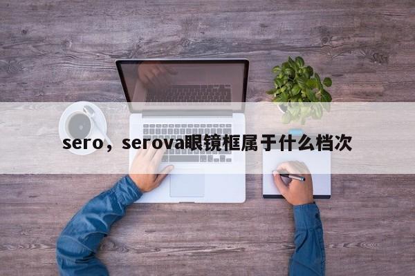 sero，serova眼镜框属于什么档次