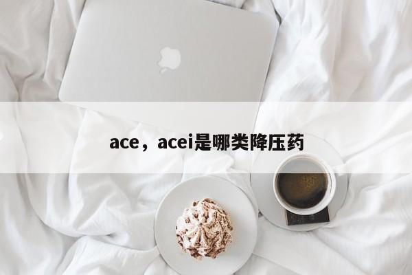 ace，acei是哪类降压药