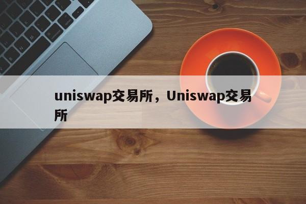 uniswap交易所，Uniswap交易所