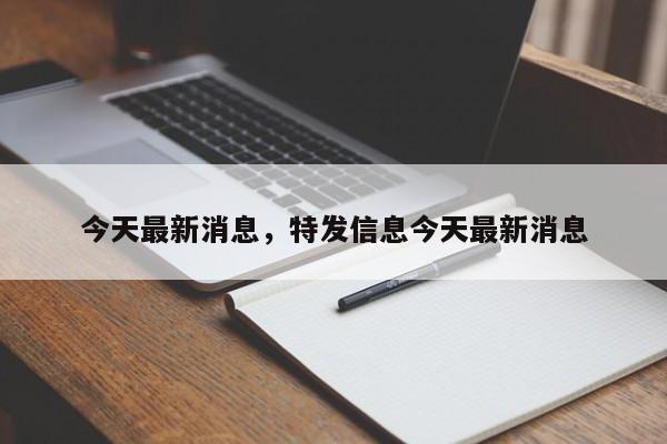 今天最新消息，特发信息今天最新消息