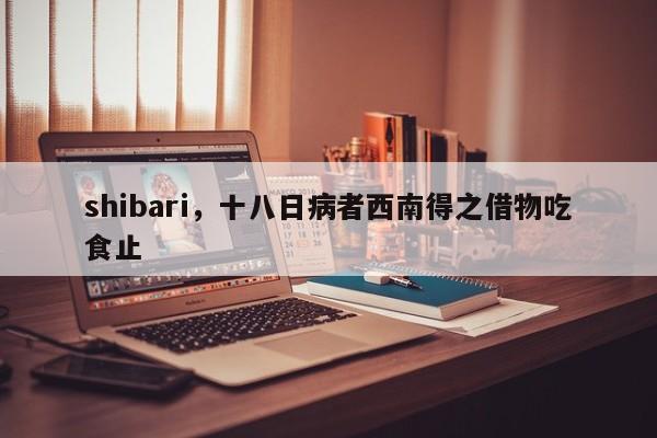 shibari，十八日病者西南得之借物吃食止
