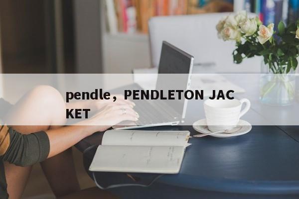 pendle，PENDLETON JACKET