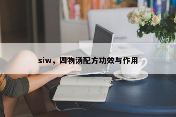 siw，四物汤配方功效与作用