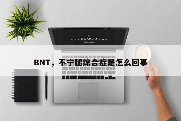 BNT，不宁腿综合症是怎么回事