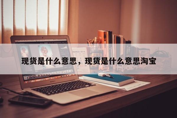现货是什么意思，现货是什么意思淘宝