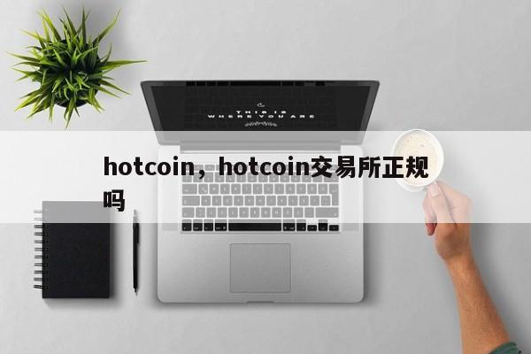 hotcoin，hotcoin交易所正规吗