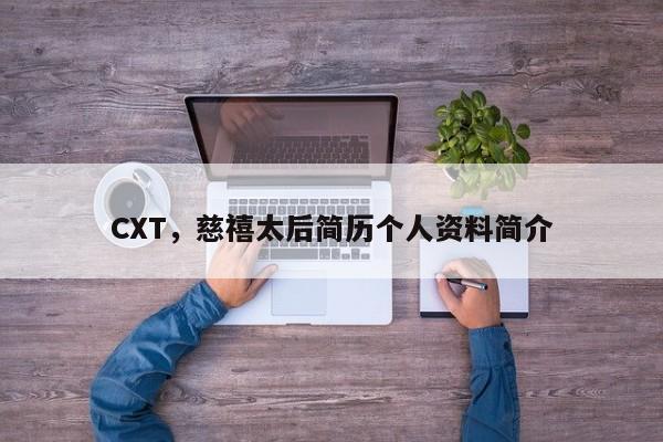 CXT，慈禧太后简历个人资料简介