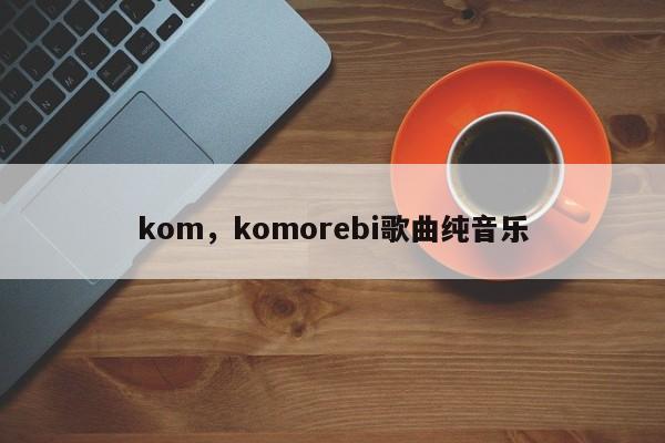 kom，komorebi歌曲纯音乐