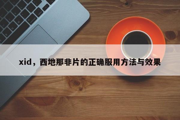xid，西地那非片的正确服用方法与效果