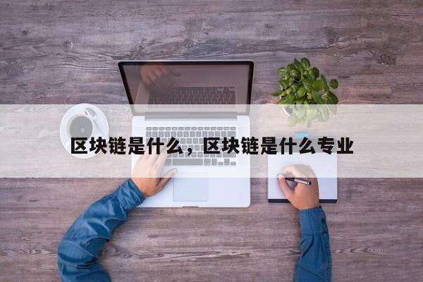 区块链是什么，区块链是什么专业