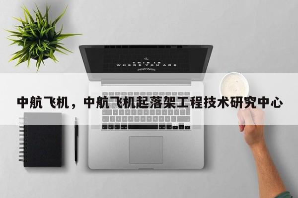 中航飞机，中航飞机起落架工程技术研究中心