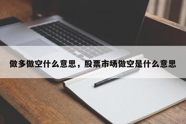 做多做空什么意思，股票市场做空是什么意思