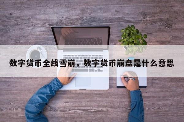 数字货币全线雪崩，数字货币崩盘是什么意思