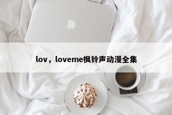 lov，loveme枫铃声动漫全集