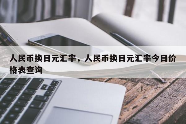 人民币换日元汇率，人民币换日元汇率今日价格表查询
