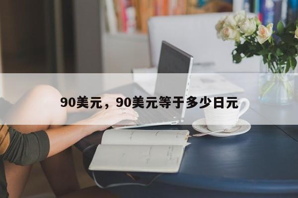 90美元，90美元等于多少日元