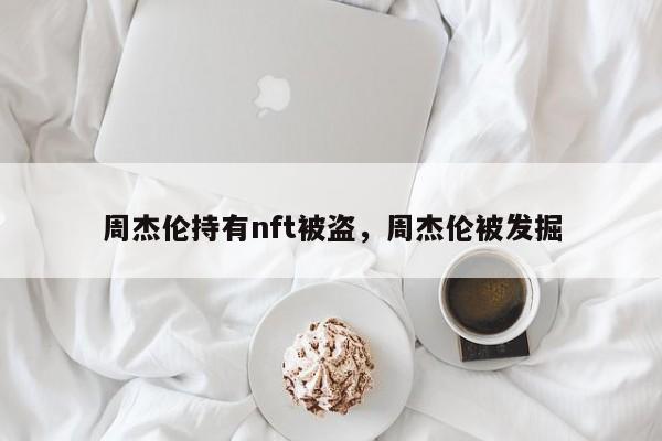 周杰伦持有nft被盗，周杰伦被发掘