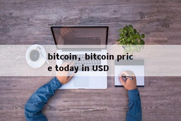 bitcoin，bitcoin price today in USD