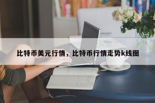 比特币美元行情，比特币行情走势k线图