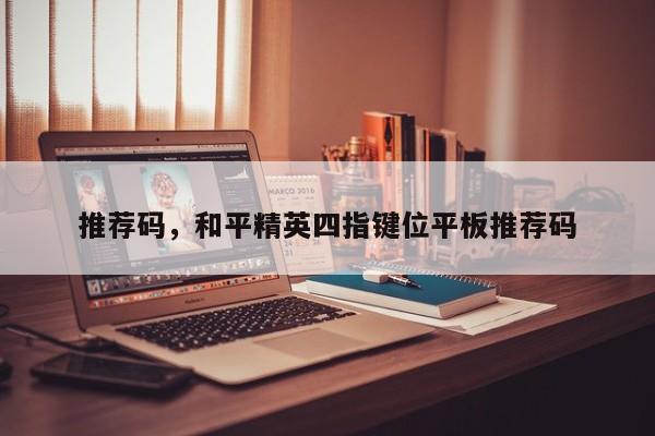 推荐码，和平精英四指键位平板推荐码