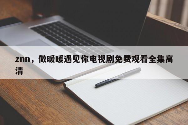 znn，做暖暖遇见你电视剧免费观看全集高清