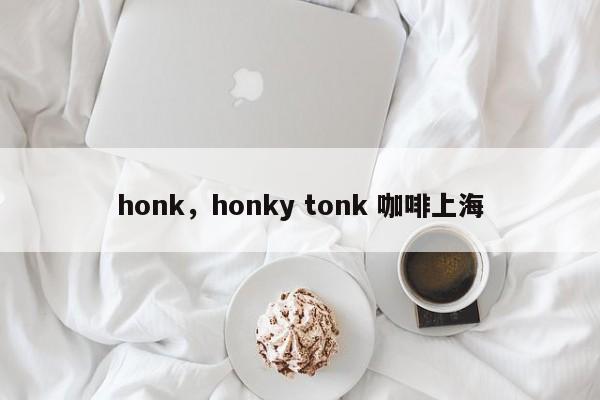honk，honky tonk 咖啡上海