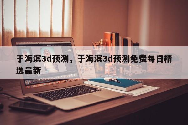 于海滨3d预测，于海滨3d预测免费每日精选最新