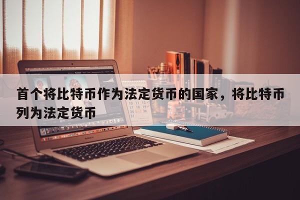 首个将比特币作为法定货币的国家，将比特币列为法定货币