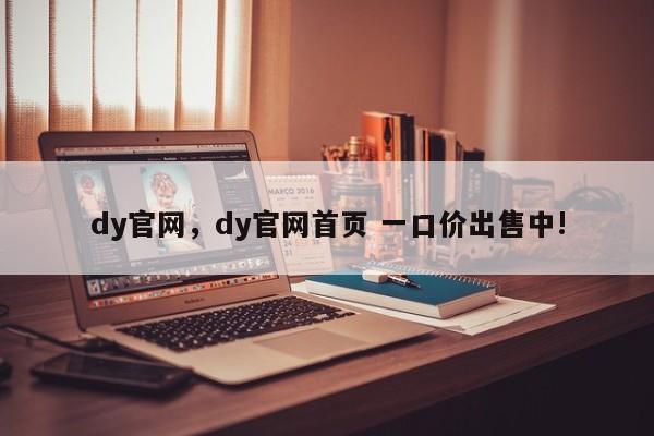 dy官网，dy官网首页 一口价出售中!