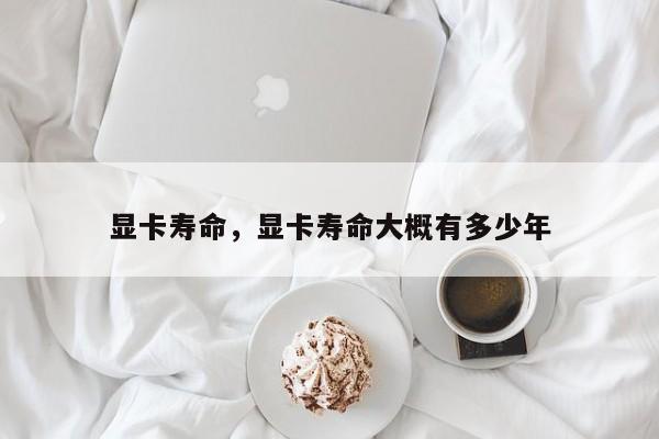 显卡寿命，显卡寿命大概有多少年