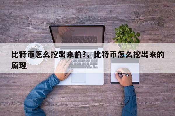 比特币怎么挖出来的?，比特币怎么挖出来的原理