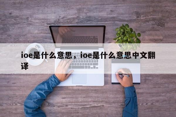 ioe是什么意思，ioe是什么意思中文翻译