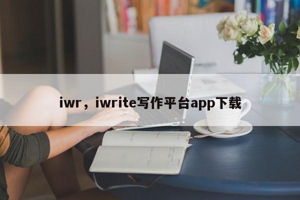 iwr，iwrite写作平台app下载