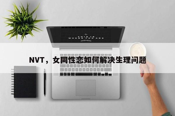 NVT，女同性恋如何解决生理问题