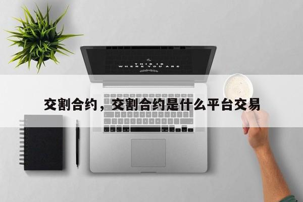 交割合约，交割合约是什么平台交易