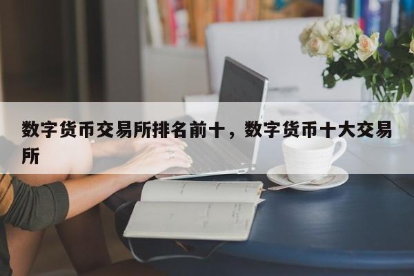 数字货币交易所排名前十，数字货币十大交易所
