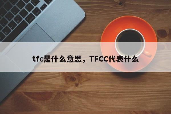 tfc是什么意思，TFCC代表什么