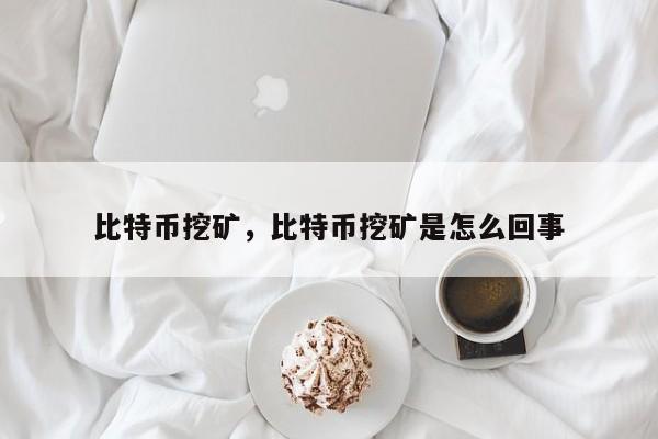 比特币挖矿，比特币挖矿是怎么回事
